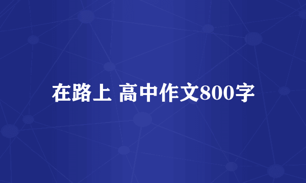 在路上 高中作文800字