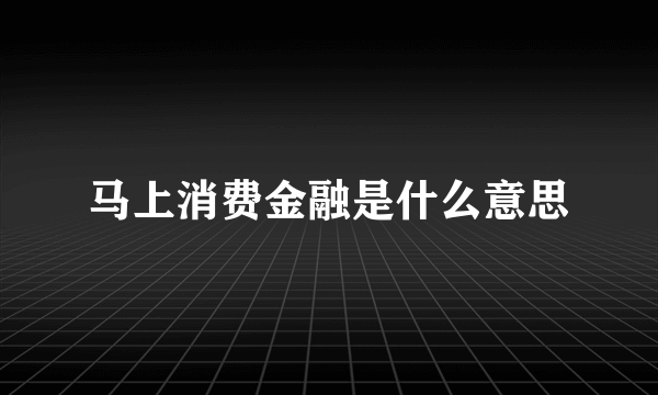 马上消费金融是什么意思