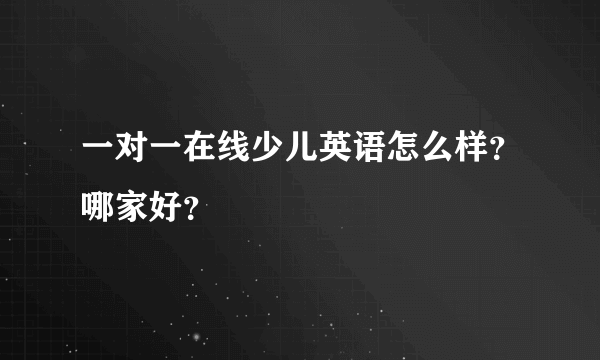 一对一在线少儿英语怎么样？哪家好？