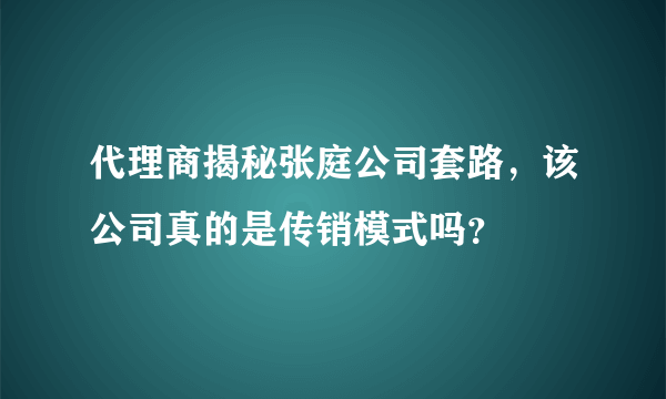 代理商揭秘张庭公司套路，该公司真的是传销模式吗？