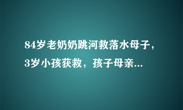 84岁老奶奶跳河救落水母子，3岁小孩获救，孩子母亲溺亡，如何评价？