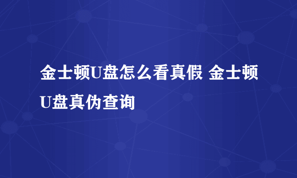 金士顿U盘怎么看真假 金士顿U盘真伪查询