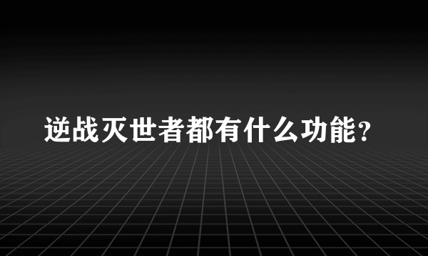 逆战灭世者都有什么功能？