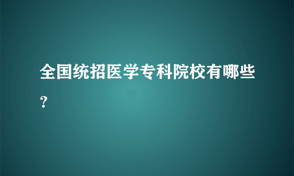 全国统招医学专科院校有哪些？