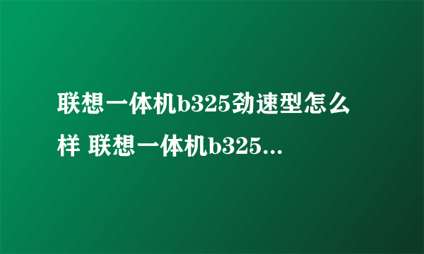 联想一体机b325劲速型怎么样 联想一体机b325评测【图解】