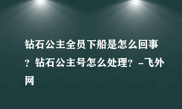 钻石公主全员下船是怎么回事？钻石公主号怎么处理？-飞外网