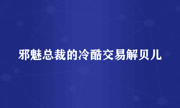 邪魅总裁的冷酷交易解贝儿