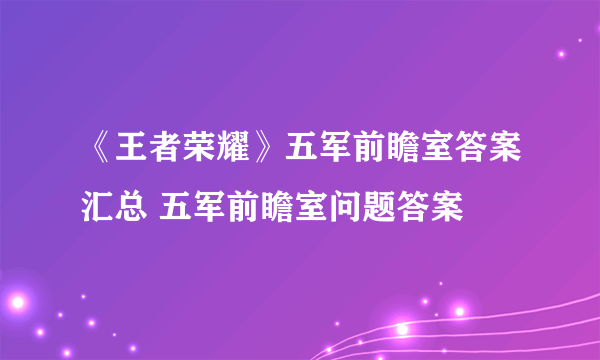 《王者荣耀》五军前瞻室答案汇总 五军前瞻室问题答案