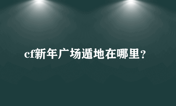 cf新年广场遁地在哪里？