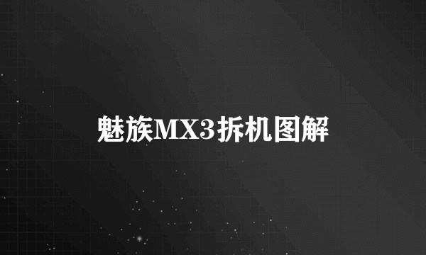 魅族MX3拆机图解