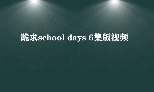 跪求school days 6集版视频