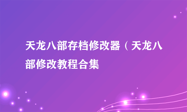 天龙八部存档修改器（天龙八部修改教程合集