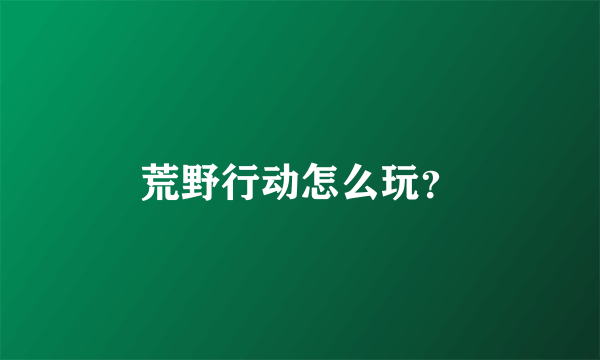 荒野行动怎么玩？