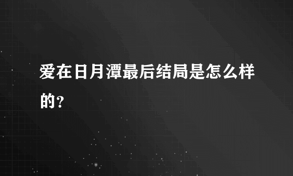 爱在日月潭最后结局是怎么样的？