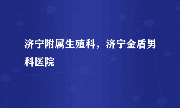 济宁附属生殖科，济宁金盾男科医院