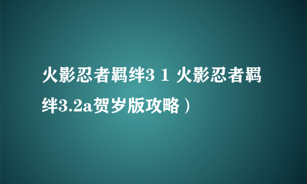 火影忍者羁绊3 1 火影忍者羁绊3.2a贺岁版攻略）