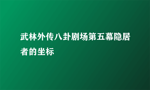 武林外传八卦剧场第五幕隐居者的坐标