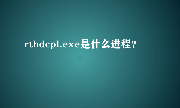 rthdcpl.exe是什么进程？