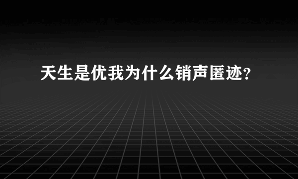 天生是优我为什么销声匿迹？