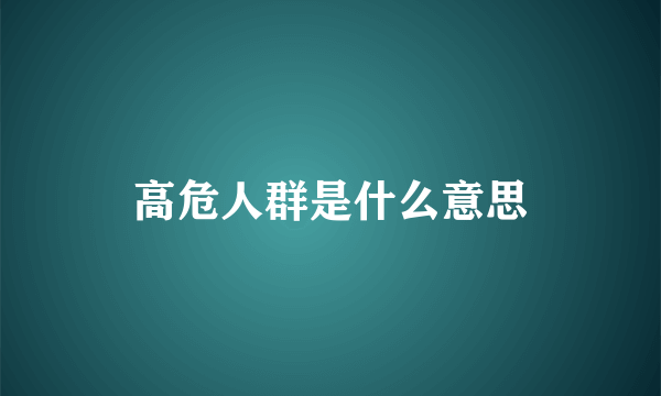 高危人群是什么意思