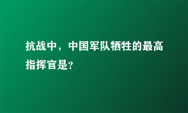 抗战中，中国军队牺牲的最高指挥官是？