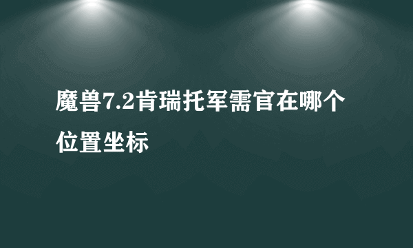 魔兽7.2肯瑞托军需官在哪个位置坐标