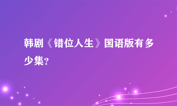 韩剧《错位人生》国语版有多少集？