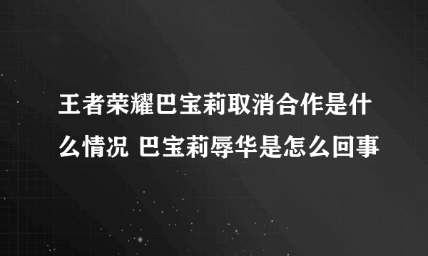 王者荣耀巴宝莉取消合作是什么情况 巴宝莉辱华是怎么回事