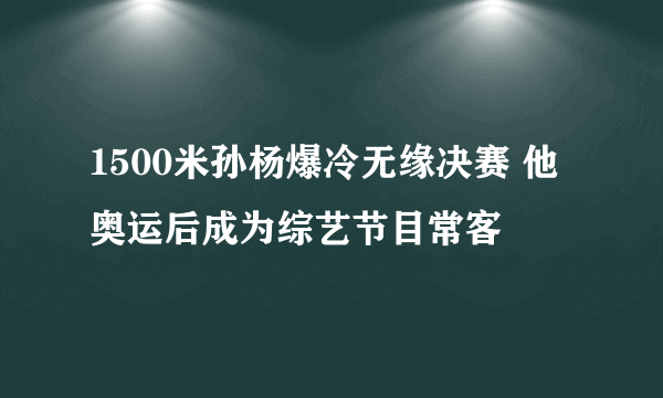 1500米孙杨爆冷无缘决赛 他奥运后成为综艺节目常客