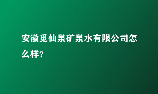 安徽觅仙泉矿泉水有限公司怎么样？