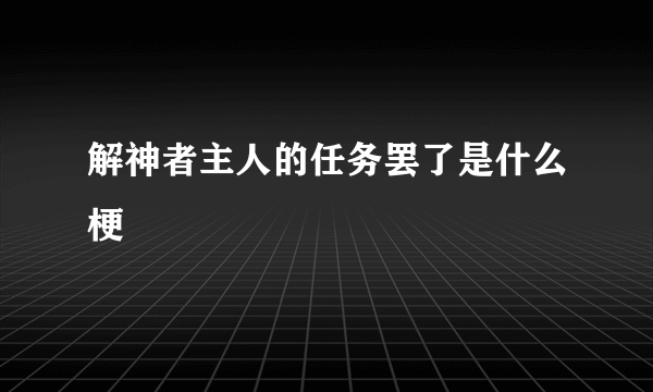 解神者主人的任务罢了是什么梗