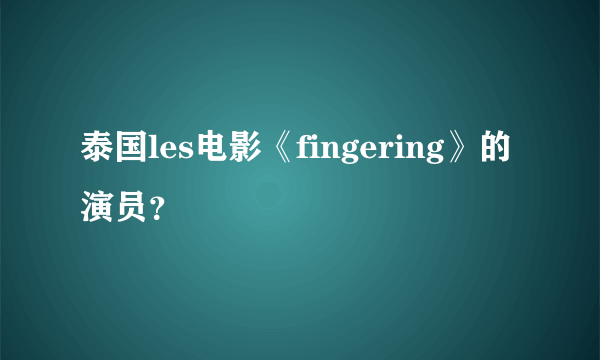 泰国les电影《fingering》的演员？