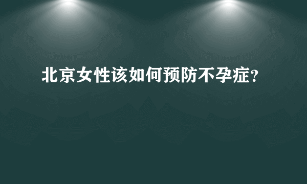 北京女性该如何预防不孕症？