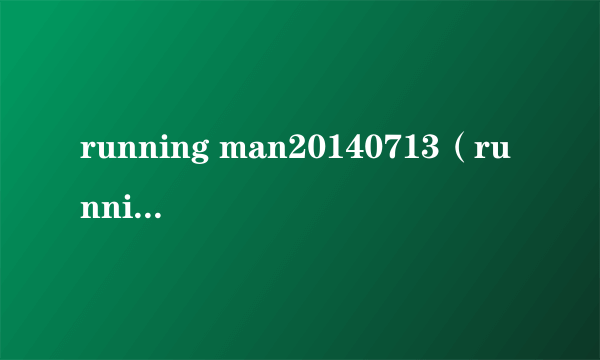 running man20140713（running man2014全集）