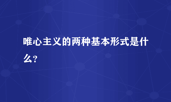 唯心主义的两种基本形式是什么？