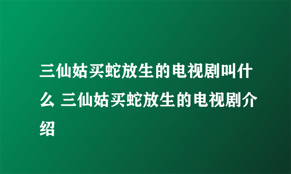 三仙姑买蛇放生的电视剧叫什么 三仙姑买蛇放生的电视剧介绍