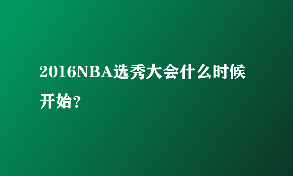 2016NBA选秀大会什么时候开始？