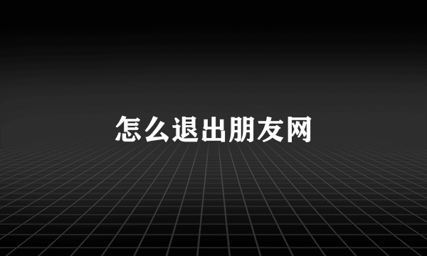 怎么退出朋友网