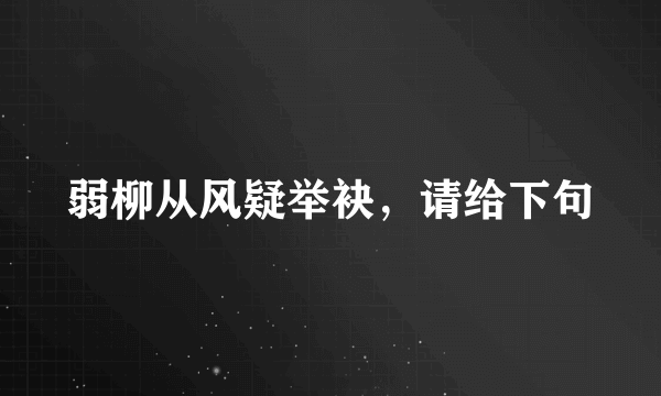 弱柳从风疑举袂，请给下句