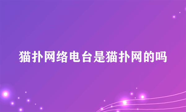 猫扑网络电台是猫扑网的吗