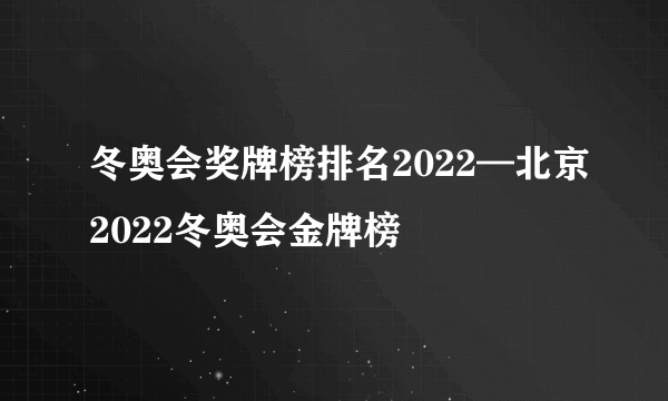 冬奥会奖牌榜排名2022—北京2022冬奥会金牌榜