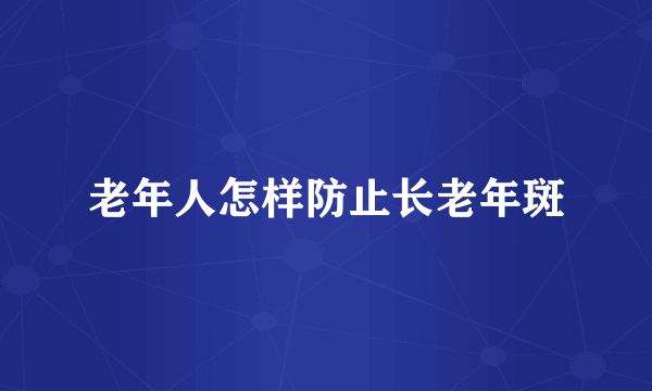 老年人怎样防止长老年斑