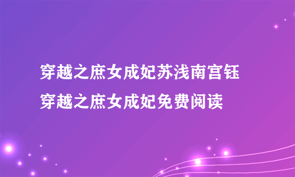 穿越之庶女成妃苏浅南宫钰 穿越之庶女成妃免费阅读