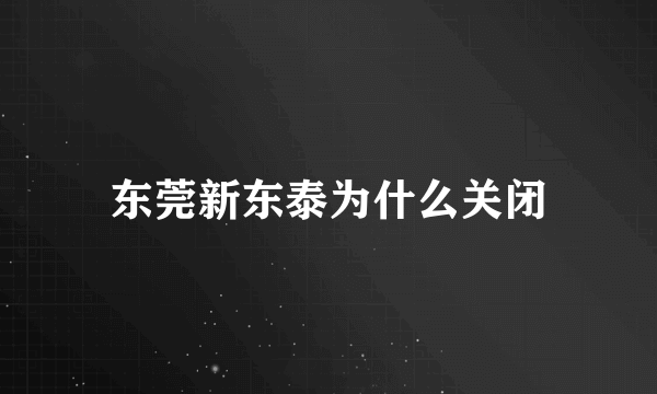 东莞新东泰为什么关闭