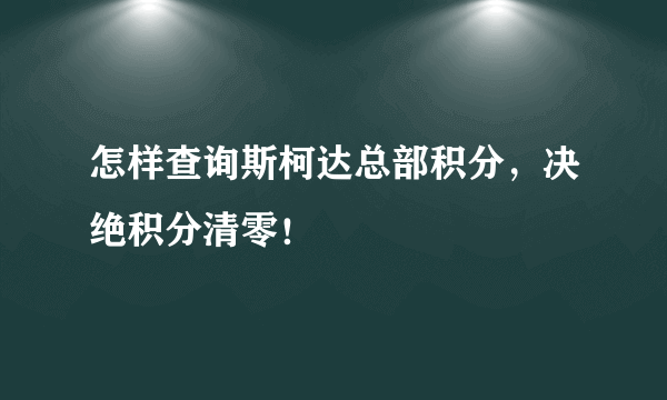 怎样查询斯柯达总部积分，决绝积分清零！