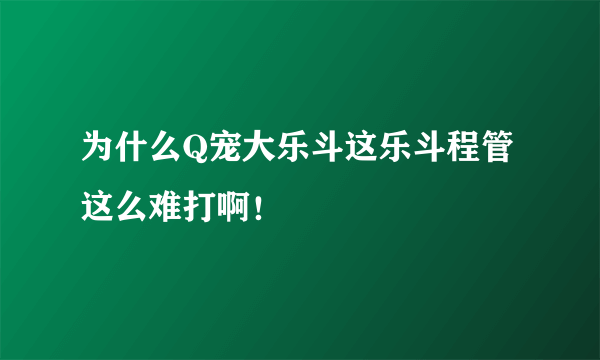 为什么Q宠大乐斗这乐斗程管这么难打啊！