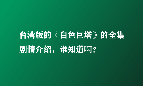 台湾版的《白色巨塔》的全集剧情介绍，谁知道啊？