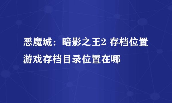 恶魔城：暗影之王2 存档位置 游戏存档目录位置在哪