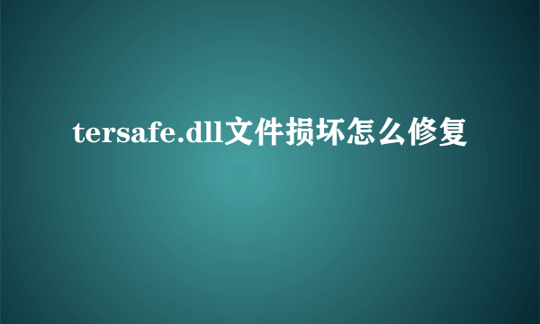 tersafe.dll文件损坏怎么修复