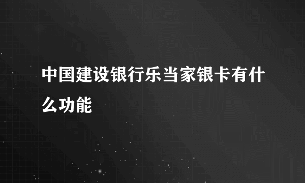 中国建设银行乐当家银卡有什么功能